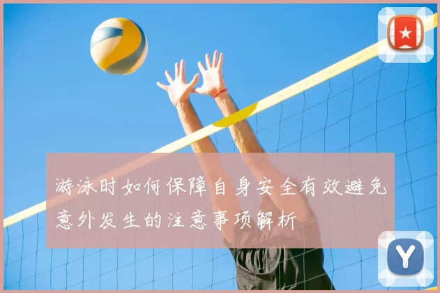 游泳时如何保障自身安全有效避免意外发生的注意事项解析
