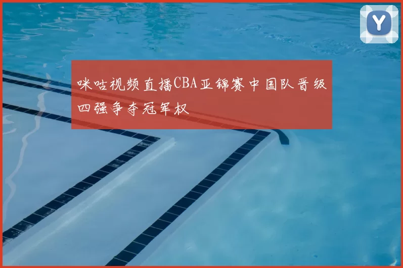 咪咕视频直播CBA亚锦赛中国队晋级四强争夺冠军权