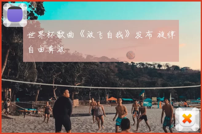 世界杯歌曲《放飞自我》发布 旋律自由奔放