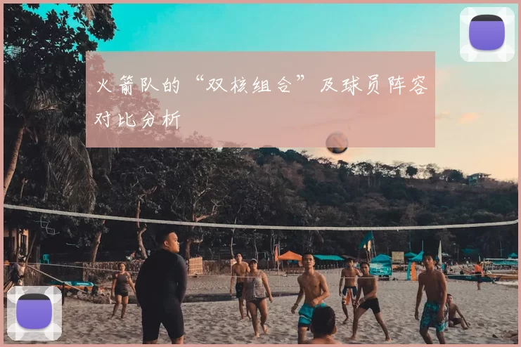 火箭队的“双核组合”及球员阵容对比分析
