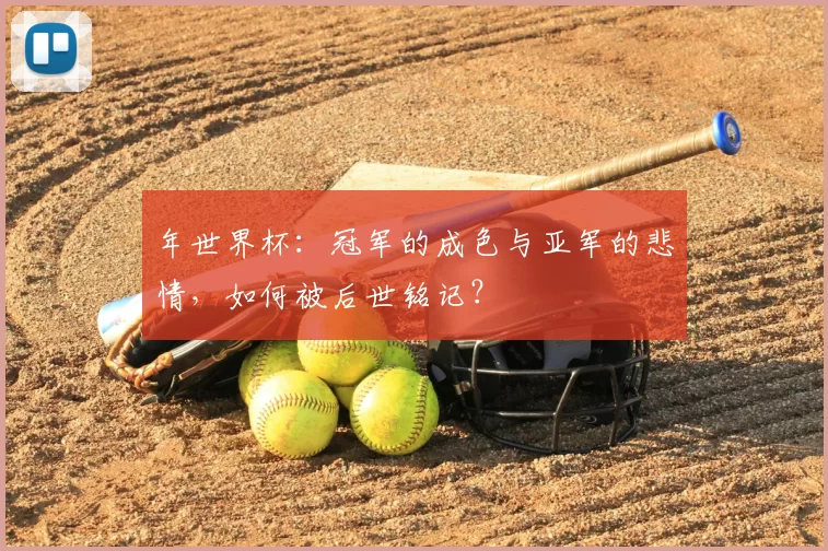年世界杯：冠军的成色与亚军的悲情，如何被后世铭记？