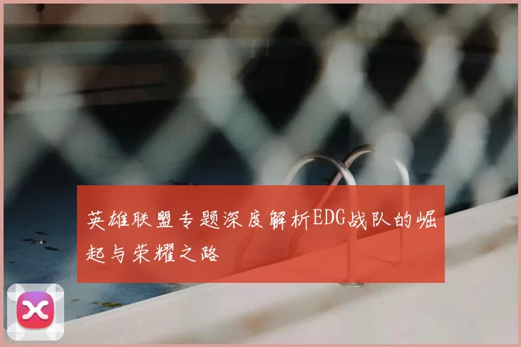 英雄联盟专题深度解析EDG战队的崛起与荣耀之路