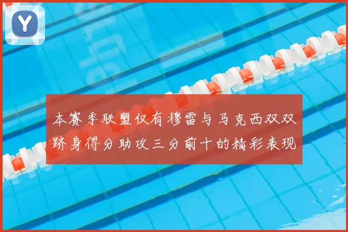 本赛季联盟仅有穆雷与马克西双双跻身得分助攻三分前十的精彩表现
