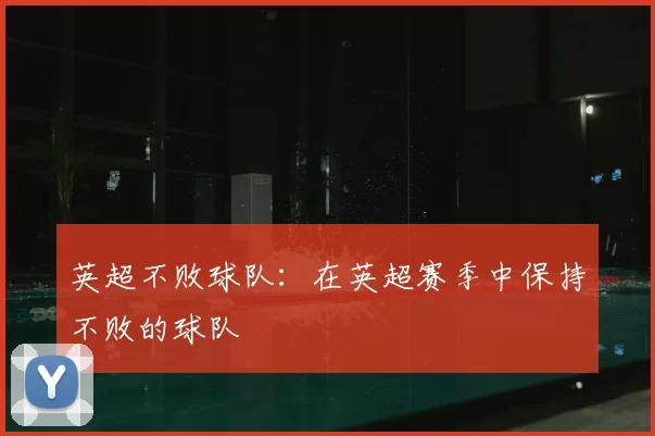 英超不败球队:在英超赛季中保持不败的球队