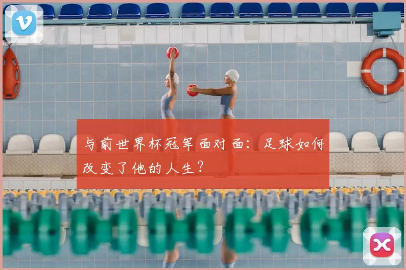 与前世界杯冠军面对面：足球如何改变了他的人生？