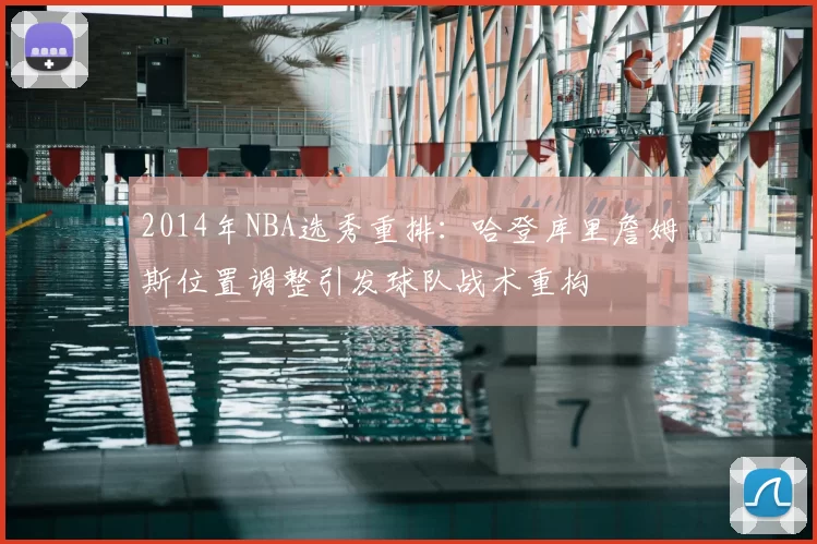 2014年NBA选秀重排:哈登库里詹姆斯位置调整引发球队战术重构