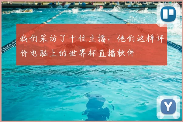 我们采访了十位主播,他们这样评价电脑上的世界杯直播软件