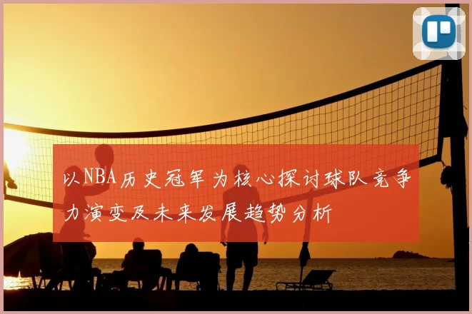 以NBA历史冠军为核心探讨球队竞争力演变及未来发展趋势分析