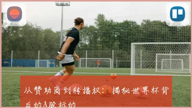 从赞助商到转播权：揭秘世界杯背后的A股标的