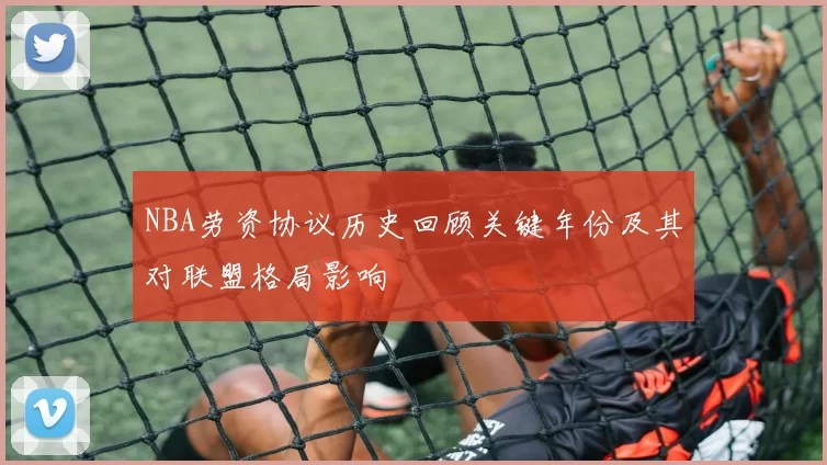 NBA劳资协议历史回顾关键年份及其对联盟格局影响