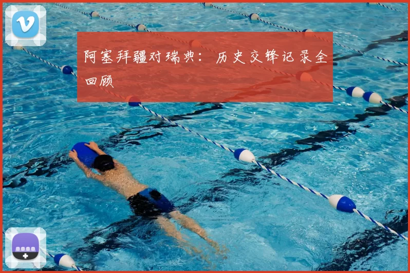 阿塞拜疆对瑞典:历史交锋记录全回顾