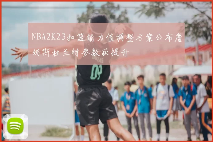 NBA2K23扣篮能力值调整方案公布詹姆斯杜兰特参数获提升