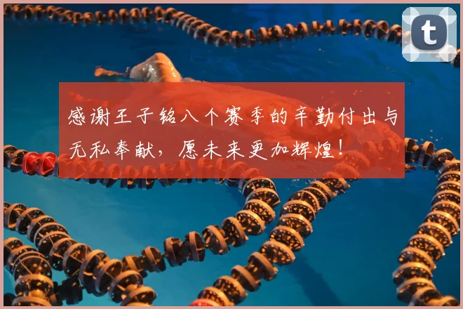 感谢王子铭八个赛季的辛勤付出与无私奉献,愿未来更加辉煌!