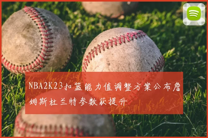 NBA2K23扣篮能力值调整方案公布詹姆斯杜兰特参数获提升