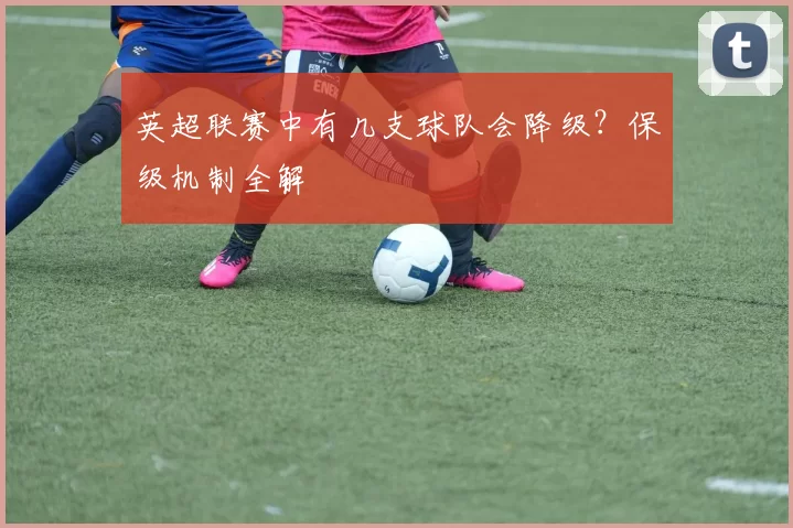 英超联赛中有几支球队会降级？保级机制全解
