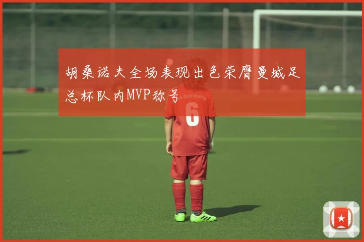 胡桑诺夫全场表现出色荣膺曼城足总杯队内MVP称号