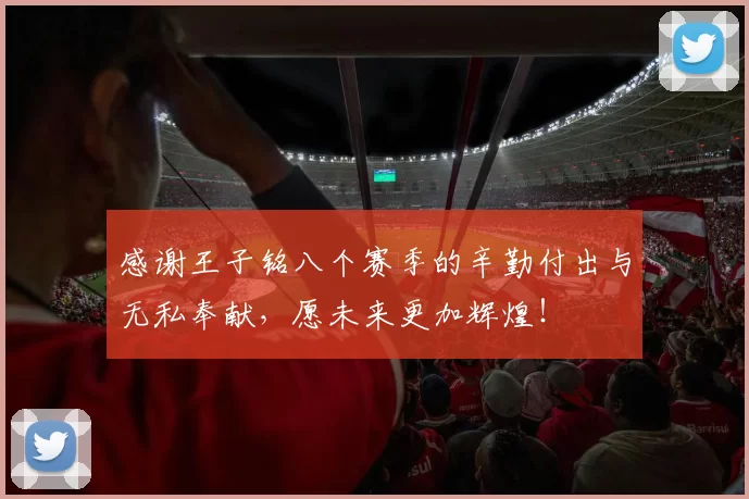 感谢王子铭八个赛季的辛勤付出与无私奉献,愿未来更加辉煌!