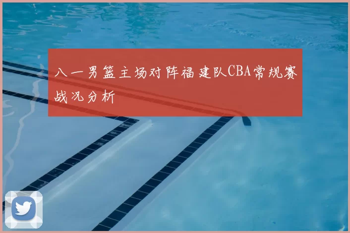八一男篮主场对阵福建队CBA常规赛战况分析