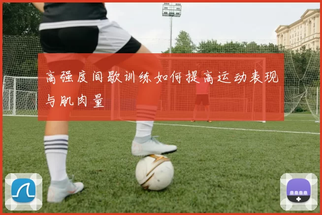 高强度间歇训练如何提高运动表现与肌肉量