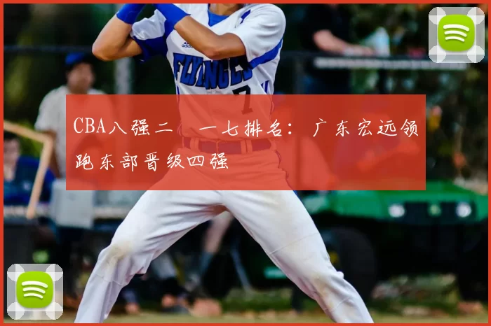 CBA八强二〇一七排名:广东宏远领跑东部晋级四强