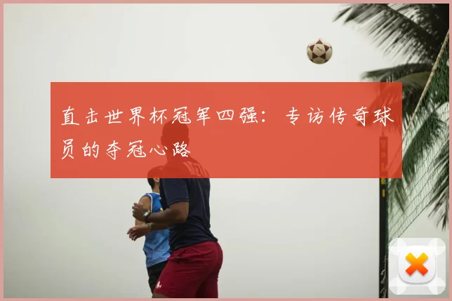 直击世界杯冠军四强：专访传奇球员的夺冠心路