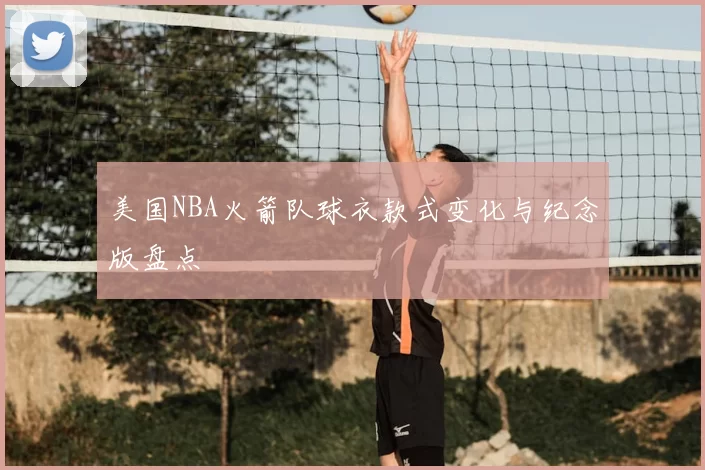 美国NBA火箭队球衣款式变化与纪念版盘点