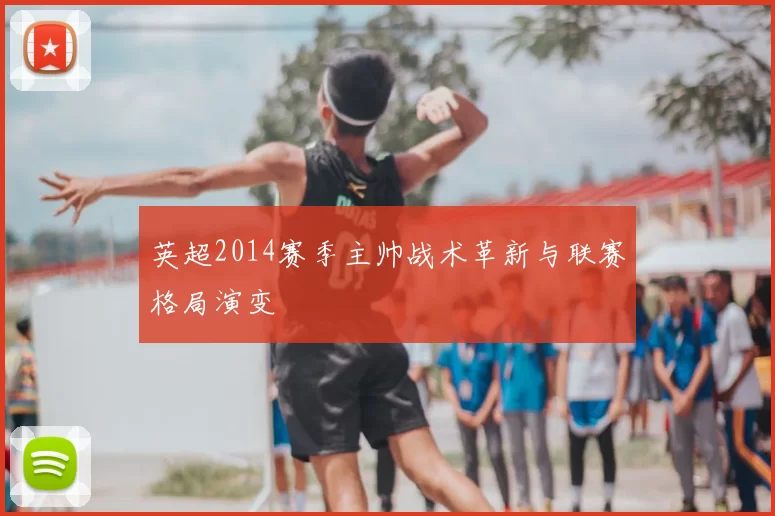 英超2014赛季主帅战术革新与联赛格局演变