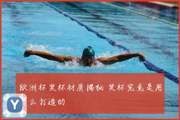 欧洲杯奖杯材质揭秘 奖杯究竟是用什么打造的