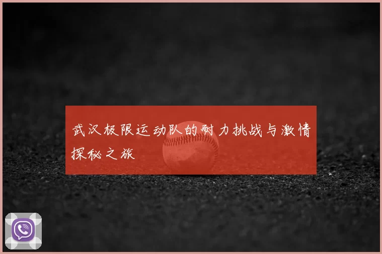武汉极限运动队的耐力挑战与激情探秘之旅