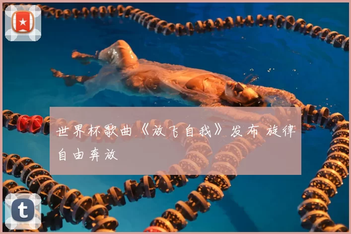 世界杯歌曲《放飞自我》发布 旋律自由奔放