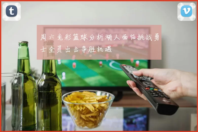 周六竞彩篮球分析湖人面临挑战勇士全员出击争胜机遇