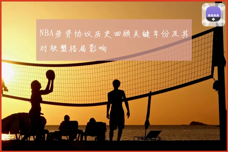 NBA劳资协议历史回顾关键年份及其对联盟格局影响