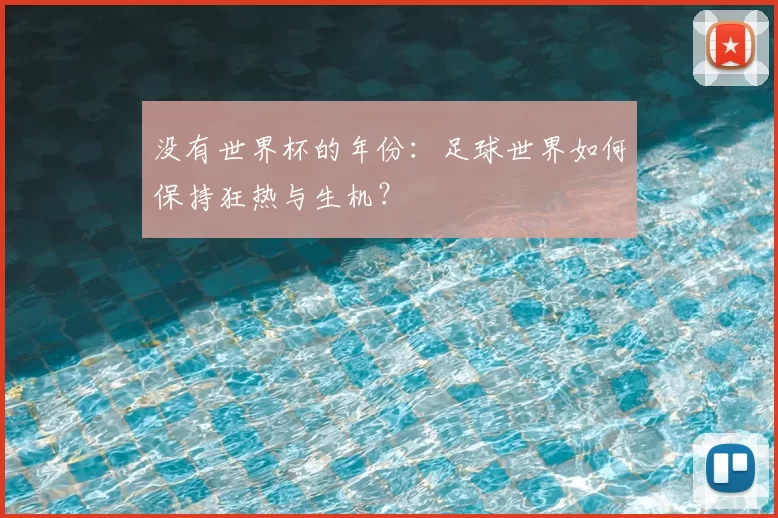 没有世界杯的年份:足球世界如何保持狂热与生机?
