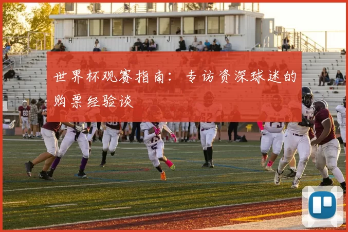世界杯观赛指南：专访资深球迷的购票经验谈