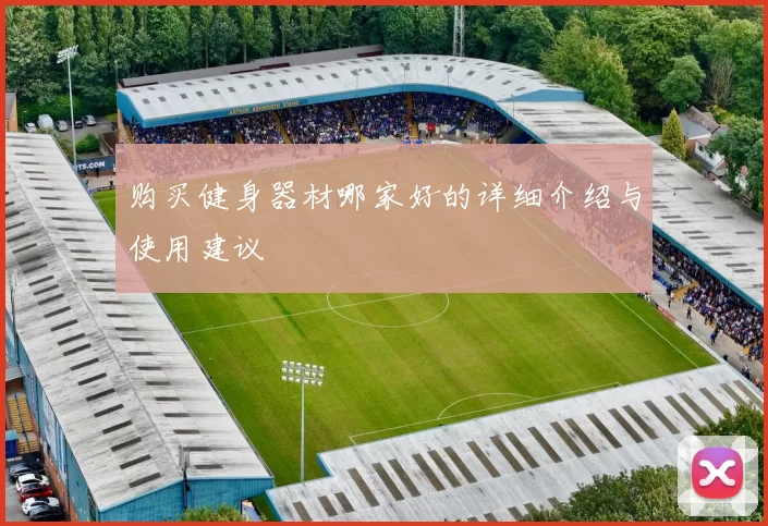 购买健身器材哪家好的详细介绍与使用建议