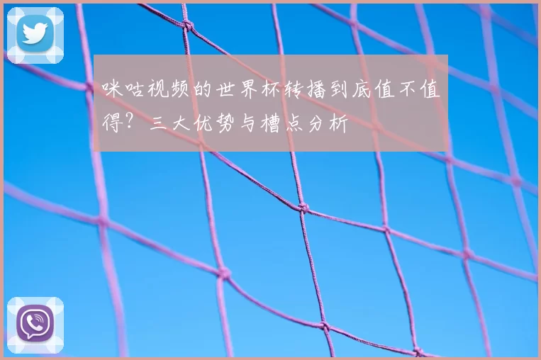 咪咕视频的世界杯转播到底值不值得?三大优势与槽点分析