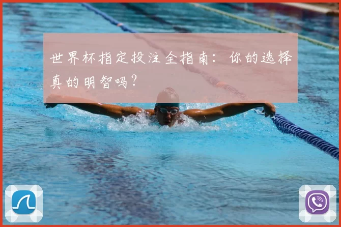 世界杯指定投注全指南:你的选择真的明智吗?