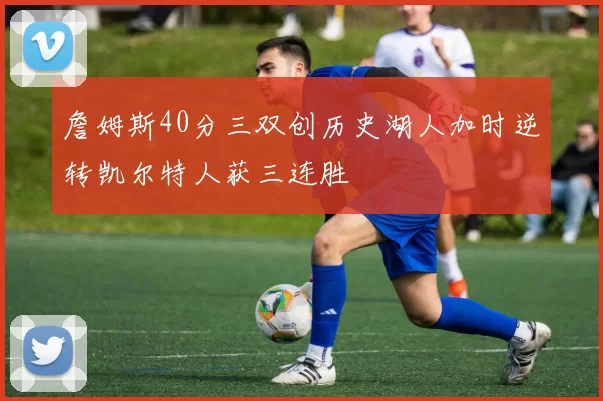 詹姆斯40分三双创历史湖人加时逆转凯尔特人获三连胜