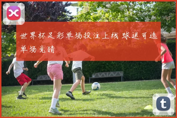 世界杯足彩单场投注上线 球迷可选单场竞猜