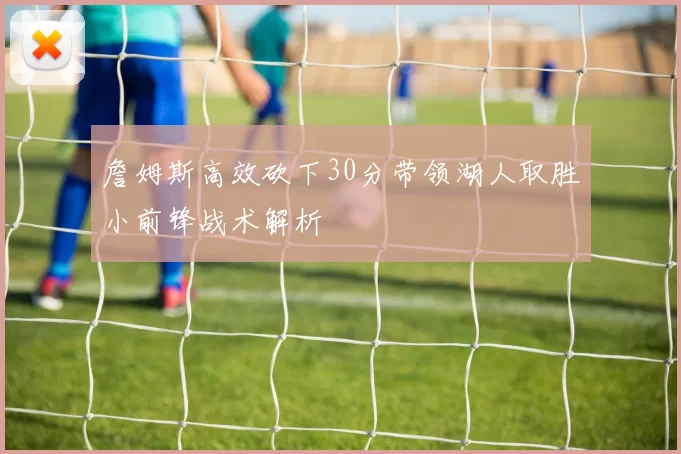 詹姆斯高效砍下30分带领湖人取胜小前锋战术解析