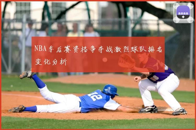 NBA季后赛资格争夺战激烈球队排名变化分析