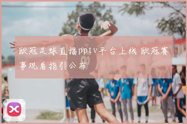 欧冠足球直播pptv平台上线 欧冠赛事观看指引公布