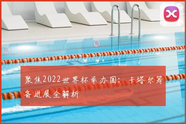 聚焦2022世界杯举办国：卡塔尔筹备进展全解析