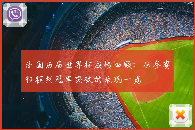 法国历届世界杯成绩回顾：从参赛征程到冠军突破的表现一览