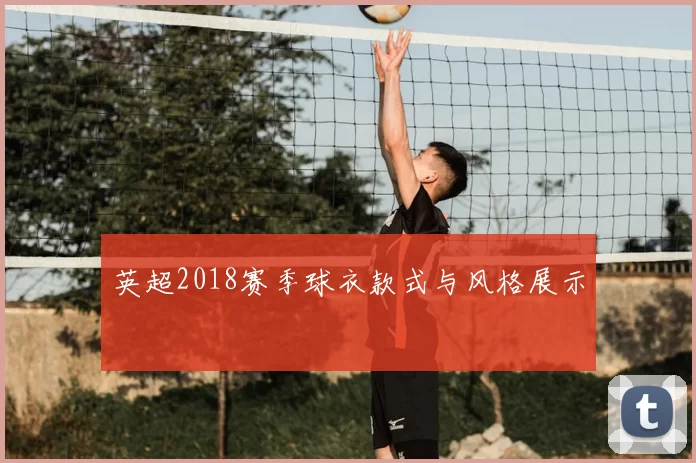 英超2018赛季球衣款式与风格展示
