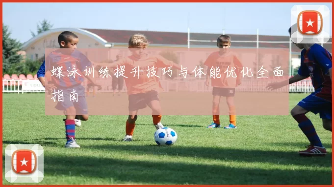蝶泳训练提升技巧与体能优化全面指南