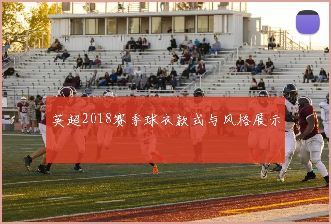 英超2018赛季球衣款式与风格展示