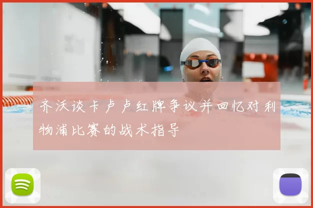 齐沃谈卡卢卢红牌争议并回忆对利物浦比赛的战术指导