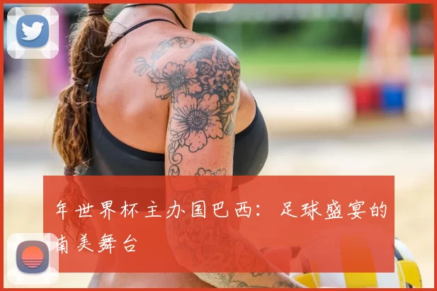 年世界杯主办国巴西:足球盛宴的南美舞台