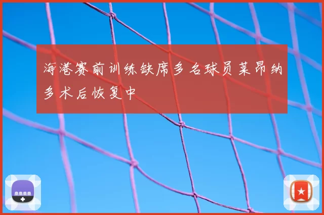 海港赛前训练缺席多名球员莱昂纳多术后恢复中